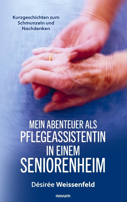 Mein Abenteuer als Pflegeassistentin in einem Seniorenheim - Désirée Weissenfeld