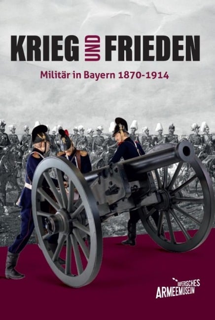 Krieg und Frieden - Militär in Bayern 1870-1914 - 