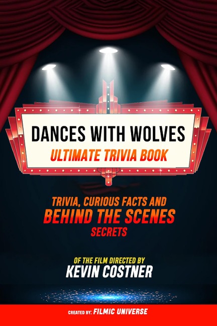 Dances With Wolves - Ultimate Trivia Book: Trivia, Curious Facts And Behind The Scenes Secrets Of The Film Directed By Kevin Costner - Filmic Universe, Filmic Universe
