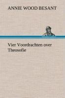 Vier Voordrachten over Theosofie - Annie Wood Besant