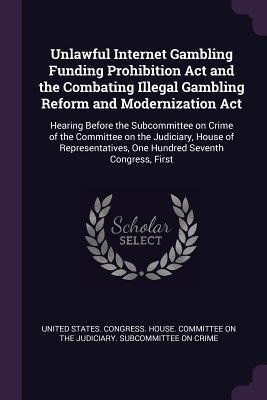 Unlawful Internet Gambling Funding Prohibition Act and the Combating Illegal Gambling Reform and Modernization Act - 