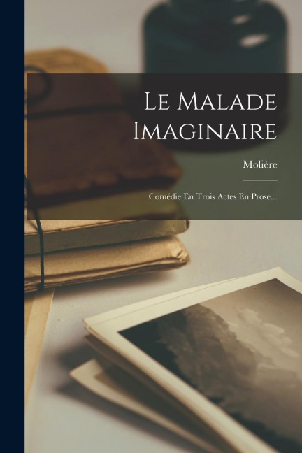 Le Malade Imaginaire: Comédie En Trois Actes En Prose... - 