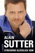 Cover-Bild zum Titel 'Stressfrei glücklich sein' von 'Alain Sutter'