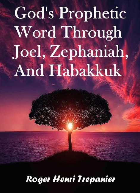 God's Prophetic Word Through Joel, Zephaniah, and Habakkuk (The Word Of God Library, #35) - Roger Henri Trepanier