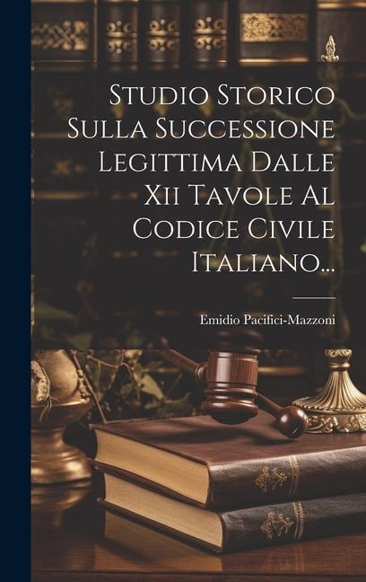 Studio Storico Sulla Successione Legittima Dalle Xii Tavole Al Codice Civile Italiano... - Emidio Pacifici-Mazzoni