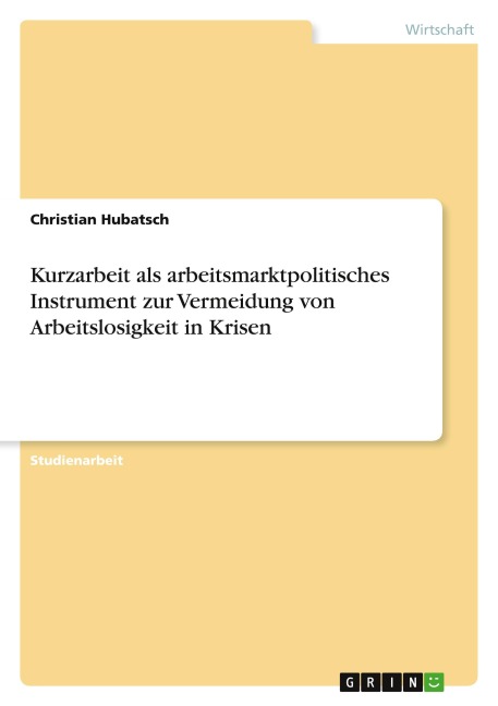 Kurzarbeit als arbeitsmarktpolitisches Instrument zur Vermeidung von Arbeitslosigkeit in Krisen - Christian Hubatsch