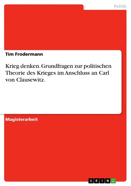 Krieg denken. Grundfragen zur politischen Theorie des Krieges im Anschluss an Carl von Clausewitz. - Tim Frodermann