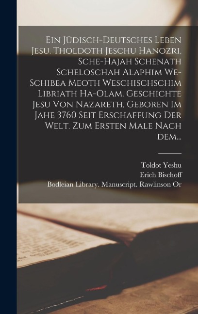 Ein jüdisch-deutsches Leben Jesu. Tholdoth Jeschu hanozri, sche-hajah schenath scheloschah alaphim we-schibea meoth weschischschim libriath ha-olam. Geschichte Jesu von Nazareth, geboren im Jahe 3760 seit Erschaffung der Welt. Zum ersten Male nach dem... - Toldot Yeshu, Erich Bischoff