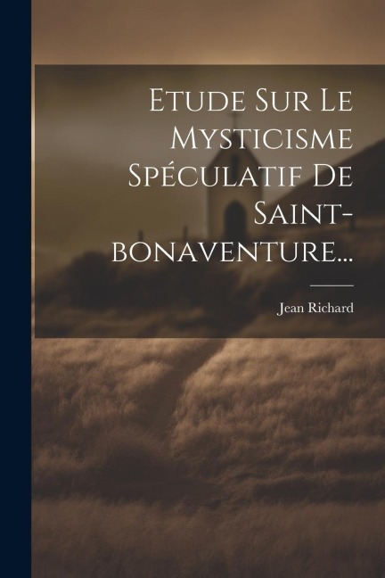 Etude Sur Le Mysticisme Spéculatif De Saint-bonaventure... - Jean Richard
