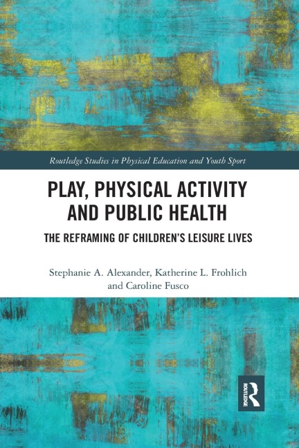 Play, Physical Activity and Public Health - Stephanie A. Alexander, Katherine L. Frohlich, Caroline Fusco