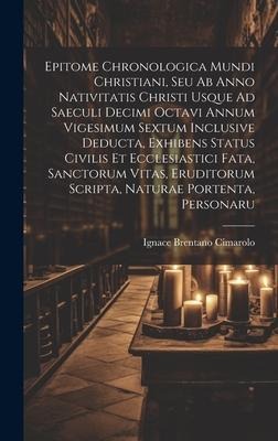 Epitome Chronologica Mundi Christiani, Seu Ab Anno Nativitatis Christi Usque Ad Saeculi Decimi Octavi Annum Vigesimum Sextum Inclusive Deducta, Exhibe - Ignace Brentano Cimarolo