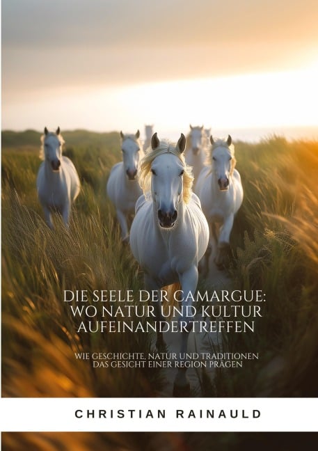 Die Seele der Camargue: Wo Natur und Kultur aufeinandertreffen - Christian Rainauld