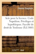 Cover-Bild zum Titel 'Acte Pour La Licence. Code Napoléon. Privilèges Et Hypothèques. Droit Commercial. Lettre de Change: Droit Administratif. Juridiction Gracieuse. Facult' von 'Edmond Dauphole'