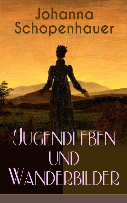 Johanna Schopenhauer: Jugendleben und Wanderbilder - Johanna Schopenhauer