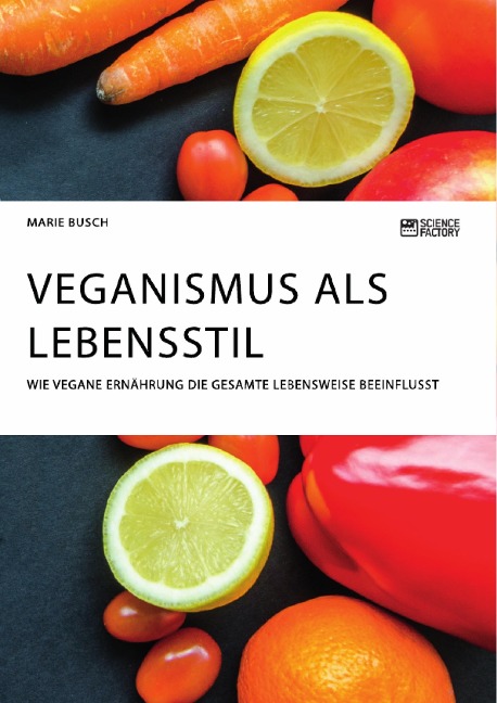 Veganismus als Lebensstil. Wie vegane Ernährung die gesamte Lebensweise beeinflusst - Marie Busch