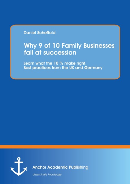 Why 9 of 10 Family Businesses fail at succession: Learn what the 10 % make right. Best practices from the UK and Germany - Daniel Scheffold