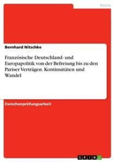 Französische Deutschland- und Europapolitik von der Befreiung bis zu den Pariser Verträgen. Kontinuitäten und Wandel - Bernhard Nitschke