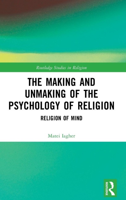 The Making and Unmaking of the Psychology of Religion - Matei Iagher