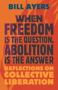 Cover-Bild zum Titel 'When Freedom Is the Question, Abolition Is the Answer' von 'Bill Ayers'