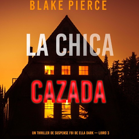 La chica cazada (Un thriller de suspense FBI de Ella Dark ¿ Libro 3) - Blake Pierce