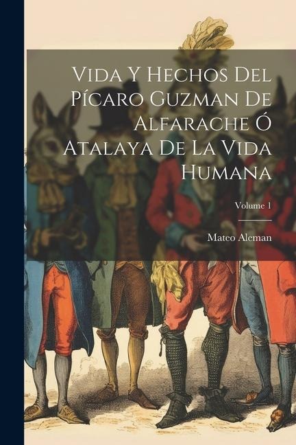 Vida Y Hechos Del Pícaro Guzman De Alfarache Ó Atalaya De La Vida Humana; Volume 1 - Mateo Aleman