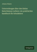 Cover-Bild zum Titel 'Unterredungen über den kleine Katechismus Luthers: ein praktisches handbuch für Schullehrer' von 'Johann Nissen'