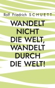 Cover-Bild zum Titel 'Wandelt nicht die Welt, wandelt durch die Welt!' von 'Rolf Friedrich Schuett'