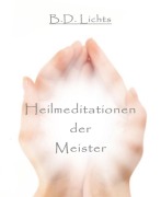 Cover-Bild zum Titel 'Heilmeditationen der Meister' von 'B. D. Lichts'