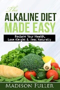 The Alkaline Diet Made Easy: Reclaim Your Health, Lose Weight & Heal Naturally - Madison Fuller