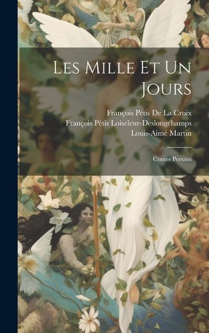Les Mille Et Un Jours: Contes Persans - François Pétis De La Croix, François Péti Loiseleur-Deslongchamps, Louis-Aimé Martin