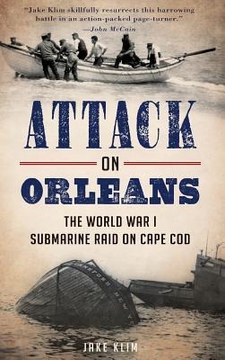 Attack on Orleans: The World War I Submarine Raid on Cape Cod - Jake Klim
