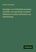 Henniges von Treffenfeld und seine Zeit Beitr. zur Geschichte Friedrich Wilhelms d. Großen Kurfürsten von Brandenburg - Gustav von Kessel