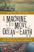 A Machine to Move Ocean and Earth: The Making of the Port of Los Angeles and America - James Tejani