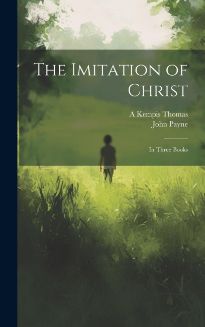 The Imitation of Christ: In Three Books - John Payne, A. Kempis Thomas