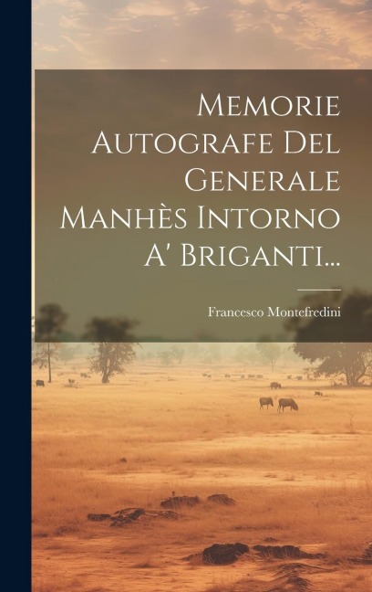 Memorie Autografe Del Generale Manhès Intorno A' Briganti... - Francesco Montefredini