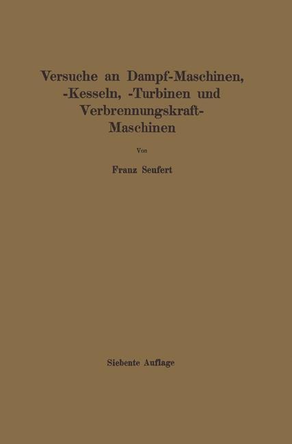 Anleitung zur Durchführung von Versuchen an Dampfmaschinen, Dampfkesseln, Dampfturbinen und Verbrennungskraftmaschinen - Franz Seufert