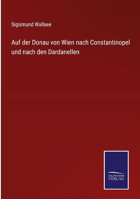 Auf der Donau von Wien nach Constantinopel und nach den Dardanellen - Sigismund Wallaee