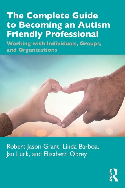 The Complete Guide to Becoming an Autism Friendly Professional - Robert Jason Grant, Linda Barboa, Jan Luck