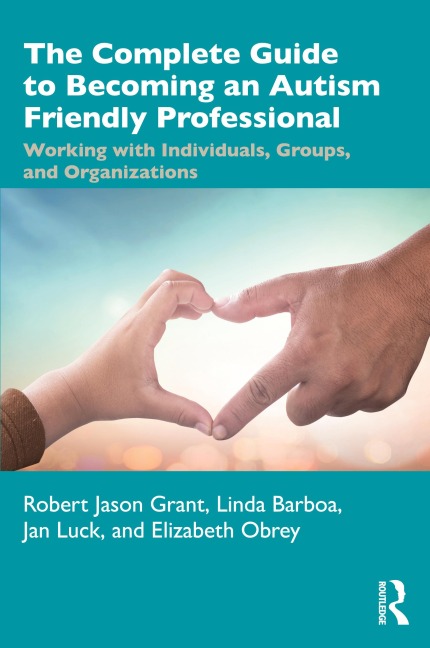 Complete Guide to Becoming an Autism Friendly Professional - Robert Jason Grant, Linda Barboa, Jan Luck, Elizabeth Obrey