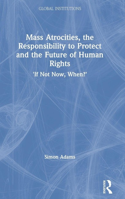 Mass Atrocities, the Responsibility to Protect and the Future of Human Rights - Simon Adams