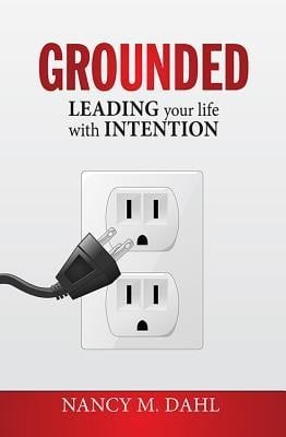 Grounded: Leading Your Life with Intention - Nancy M. Dahl