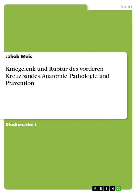 Kniegelenk und Ruptur des vorderen Kreuzbandes. Anatomie, Pathologie und Prävention - Jakob Meis