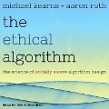 The Ethical Algorithm Lib/E: The Science of Socially Aware Algorithm Design - Michael Kearns, Aaron Roth