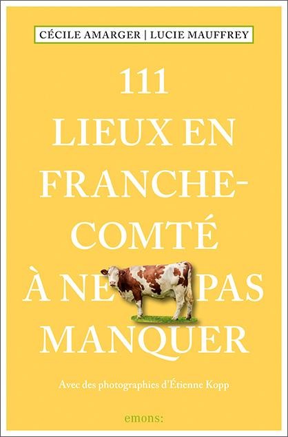 111 Lieux en Franche-Comté à ne pas manquer - Lucie Mauffrey, Cécile Amarger