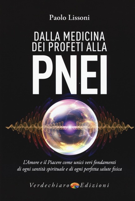 Dalla medicina dei profeti alla PNEI. L'amore e il piacere come unici veri fondamenti di ogni santità spirituale e di ogni perfetta salute fisica - Paolo Lissoni