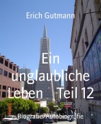 Cover-Bild zum Titel 'Ein unglaubliche Leben Teil 12' von 'Erich Gutmann'