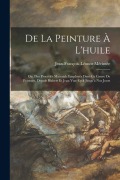Cover-Bild zum Titel 'De La Peinture À L'huile: Ou, Des Procédés Matériels Employés Dans Ce Genre De Peinture, Depuis Hubert Et Jean Van-Eyck Jusqu'à Nos Jours' von 'Jean-François-Léonor Mérimée'