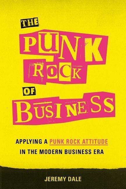 The Punk Rock of Business: Applying a Punk Rock Attitude in the Modern Business Era - Jeremy Dale