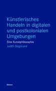 Cover-Bild zum Titel 'Künstlerisches Handeln in digitalen und postkolonialen Umgebungen' von 'Judith Siegmund'