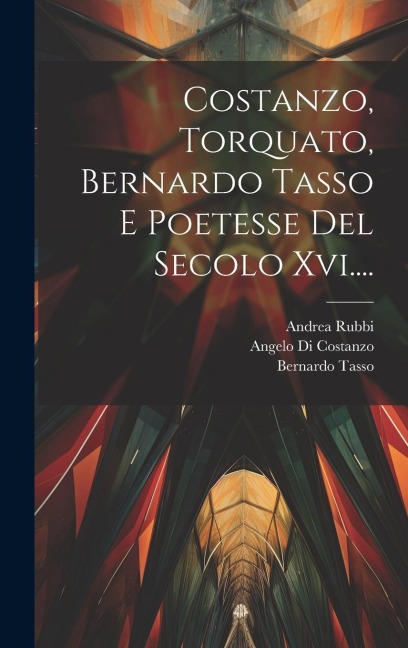 Costanzo, Torquato, Bernardo Tasso E Poetesse Del Secolo Xvi.... - Andrea Rubbi, Torquato Tasso